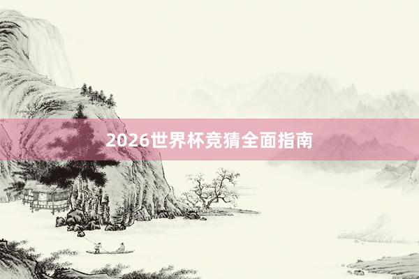 2026世界杯竞猜全面指南