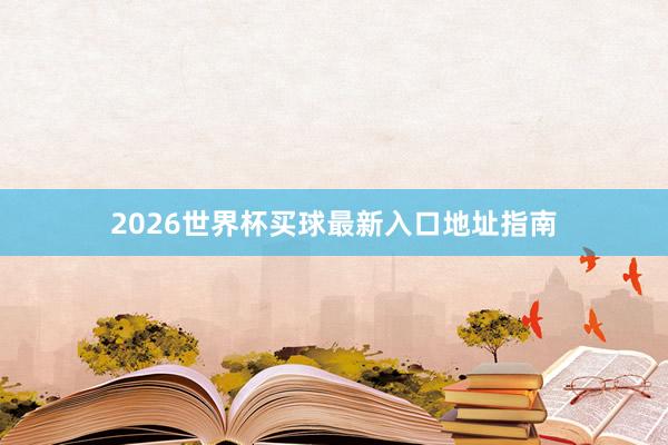 2026世界杯买球最新入口地址指南