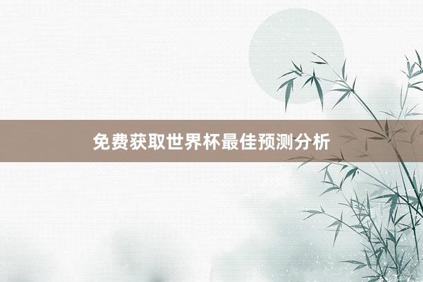 免费获取世界杯最佳预测分析